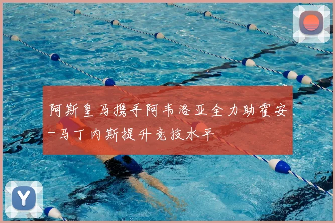 阿斯皇马携手阿韦洛亚全力助霍安-马丁内斯提升竞技水平