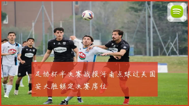 足协杯半决赛战报河南点球过关国安大胜锁定决赛席位