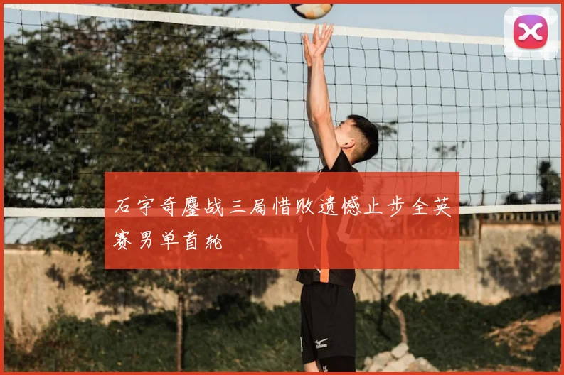 石宇奇鏖战三局惜败遗憾止步全英赛男单首轮