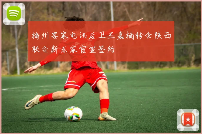 梅州客家电讯后卫王嘉楠转会陕西联合新东家官宣签约