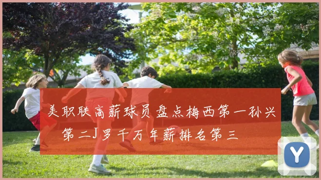 美职联高薪球员盘点梅西第一孙兴慜第二J罗千万年薪排名第三