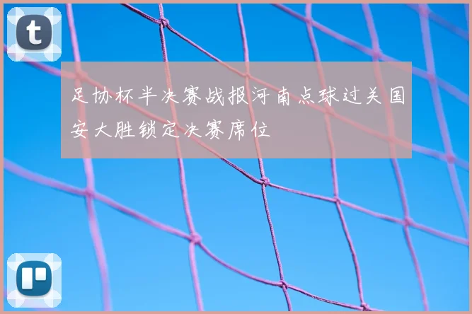 足协杯半决赛战报河南点球过关国安大胜锁定决赛席位
