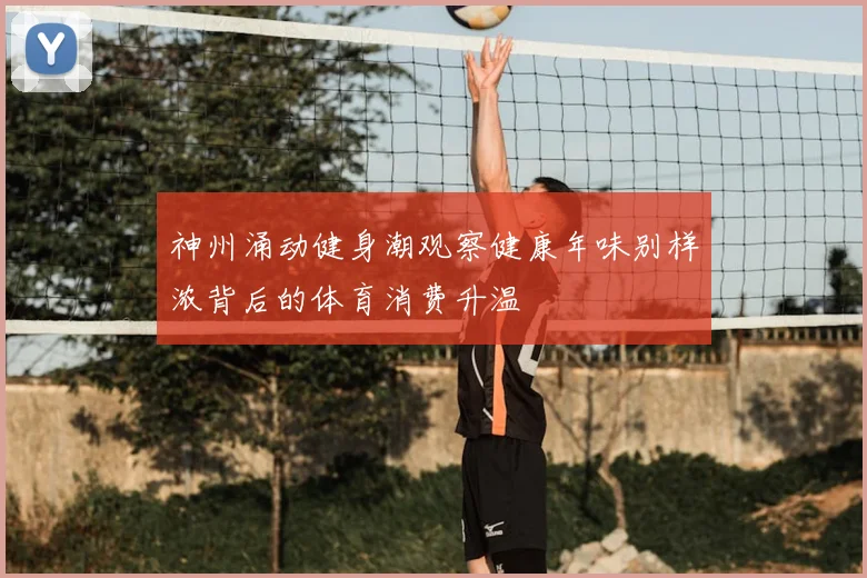 神州涌动健身潮观察健康年味别样浓背后的体育消费升温