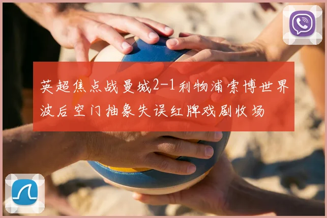 英超焦点战曼城2-1利物浦索博世界波后空门抽象失误红牌戏剧收场