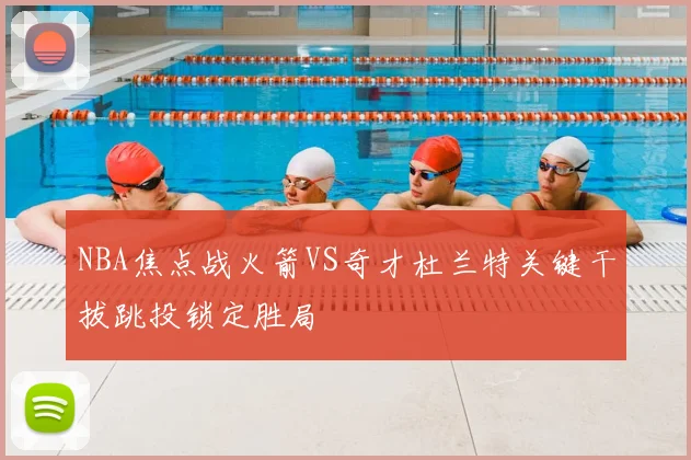 NBA焦点战火箭VS奇才杜兰特关键干拔跳投锁定胜局