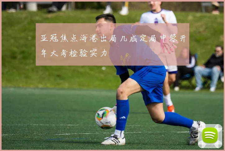 亚冠焦点海港出局几成定局申蓉开年大考检验实力