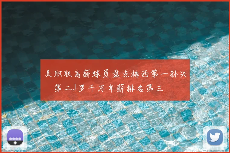 美职联高薪球员盘点梅西第一孙兴慜第二J罗千万年薪排名第三