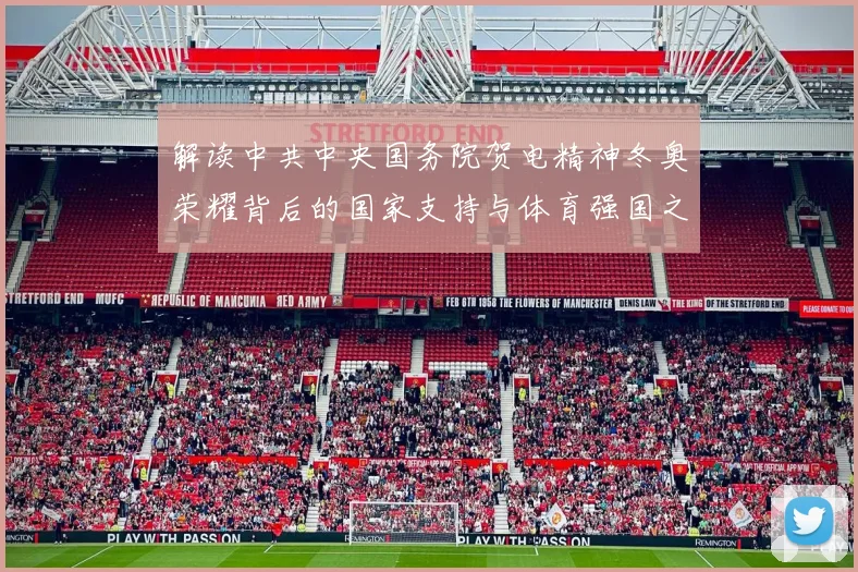 解读中共中央国务院贺电精神冬奥荣耀背后的国家支持与体育强国之路